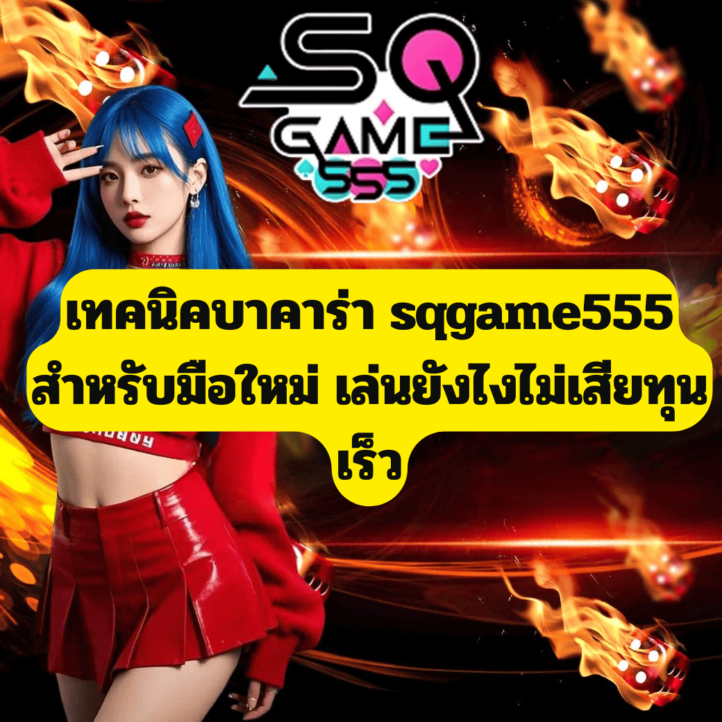 เทคนิคบาคาร่า sqgame555 สำหรับมือใหม่ เล่นยังไงไม่เสียทุนเร็ว